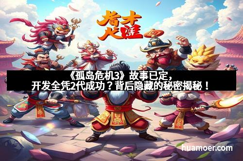 《孤岛危机3》故事已定，开发全凭2代成功？背后隐藏的秘密揭秘！